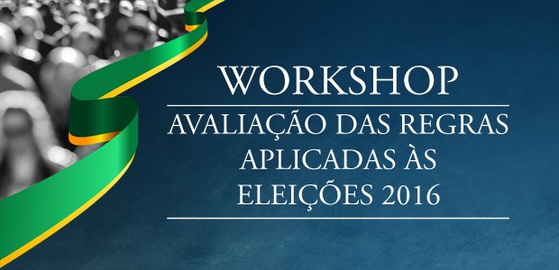Workshop Avaliação das Regras Aplicadas às Eleições 2016